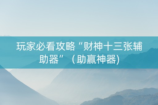 玩家必看攻略“财神十三张辅助器”（助赢神器)