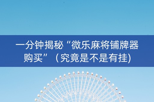 一分钟揭秘“微乐麻将铺牌器购买”（究竟是不是有挂)