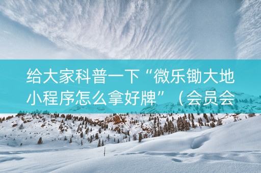 给大家科普一下“微乐锄大地小程序怎么拿好牌”（会员会提高胜率吗)