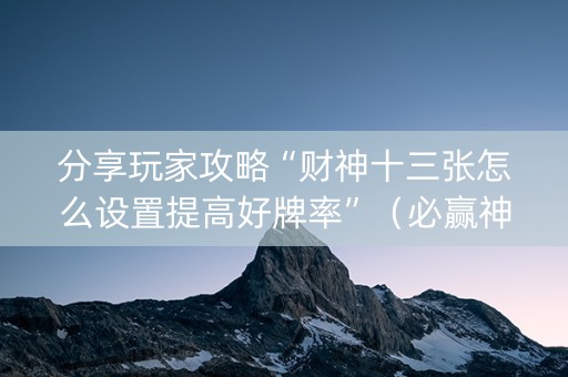 分享玩家攻略“财神十三张怎么设置提高好牌率”（必赢神器)