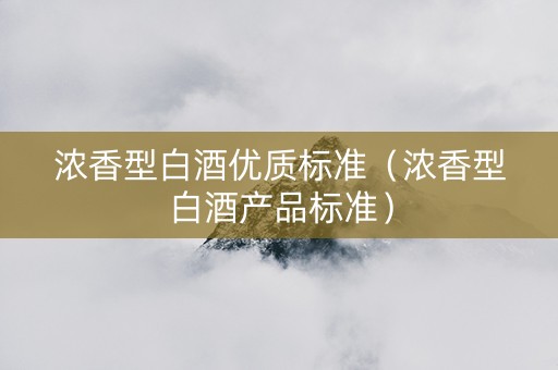 浓香型白酒优质标准（浓香型白酒产品标准）