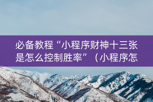 必备教程“小程序财神十三张是怎么控制胜率”（小程序怎么才会赢)