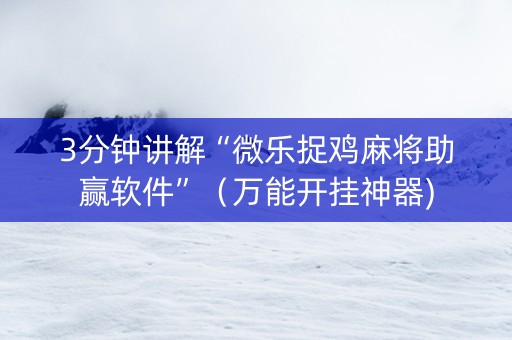 3分钟讲解“微乐捉鸡麻将助赢软件”（万能开挂神器)
