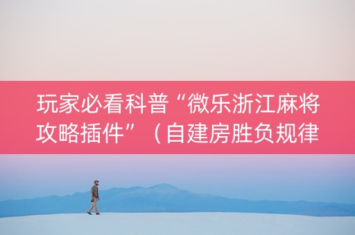玩家必看科普“微乐浙江麻将攻略插件”（自建房胜负规律)