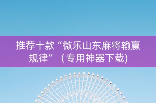 推荐十款“微乐山东麻将输赢规律”（专用神器下载)