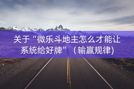 关于“微乐斗地主怎么才能让系统给好牌”（输赢规律)