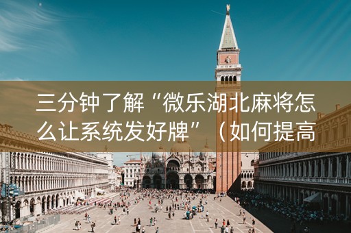 三分钟了解“微乐湖北麻将怎么让系统发好牌”（如何提高胜率)