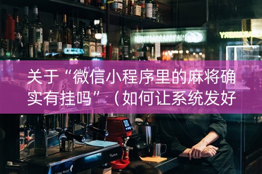 关于“微信小程序里的麻将确实有挂吗”（如何让系统发好牌)