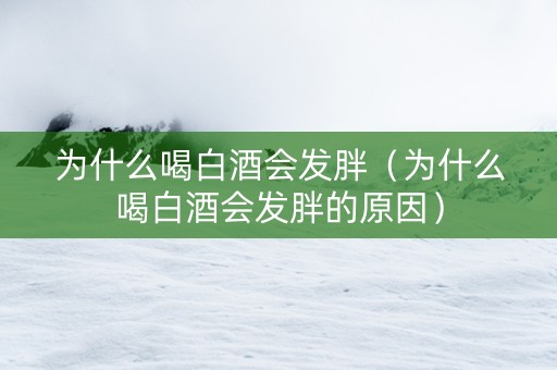 为什么喝白酒会发胖（为什么喝白酒会发胖的原因）