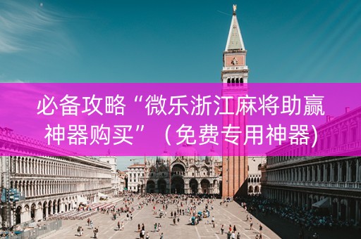 必备攻略“微乐浙江麻将助赢神器购买”（免费专用神器)