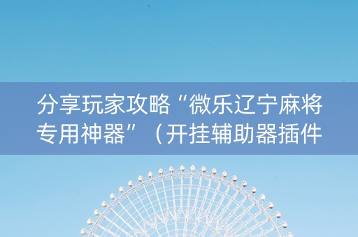 分享玩家攻略“微乐辽宁麻将专用神器”（开挂辅助器插件)