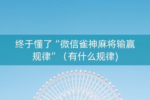 终于懂了“微信雀神麻将输赢规律”（有什么规律)