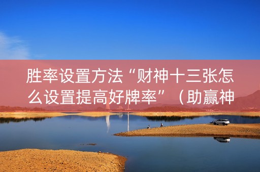 胜率设置方法“财神十三张怎么设置提高好牌率”（助赢神器)