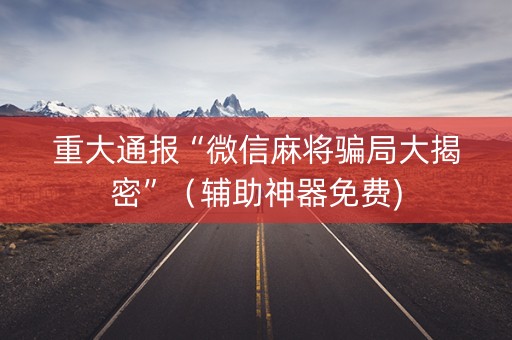 重大通报“微信麻将骗局大揭密”（辅助神器免费)