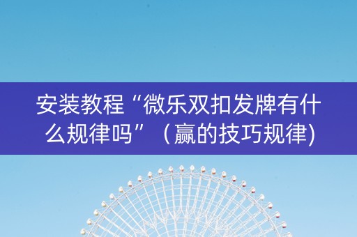 安装教程“微乐双扣发牌有什么规律吗”（赢的技巧规律)