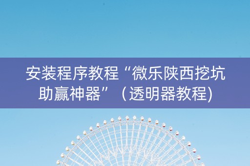 安装程序教程“微乐陕西挖坑助赢神器”（透明器教程)