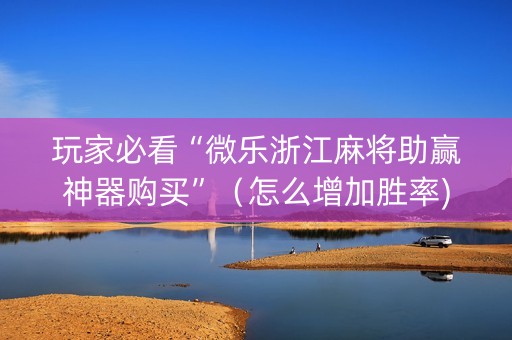 玩家必看“微乐浙江麻将助赢神器购买”（怎么增加胜率)