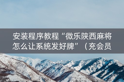 安装程序教程“微乐陕西麻将怎么让系统发好牌”（充会员胜率高)
