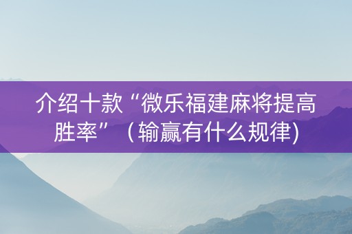 介绍十款“微乐福建麻将提高胜率”（输赢有什么规律)