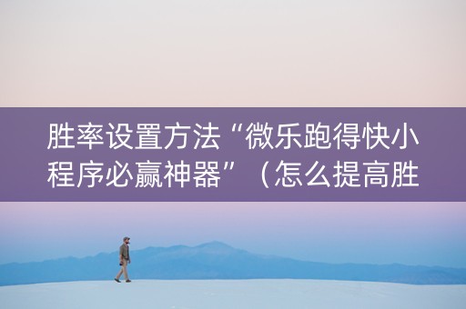 胜率设置方法“微乐跑得快小程序必赢神器”（怎么提高胜率)