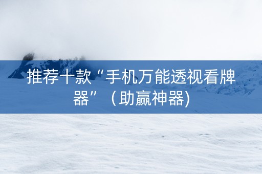推荐十款“手机万能透视看牌器”（助赢神器)