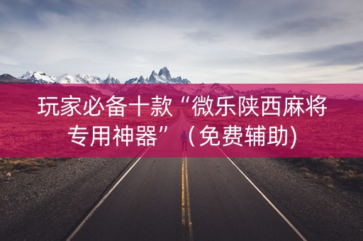 玩家必备十款“微乐陕西麻将专用神器”（免费辅助)