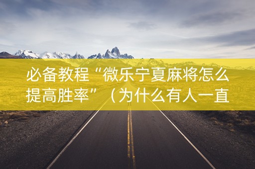 必备教程“微乐宁夏麻将怎么提高胜率”（为什么有人一直赢)