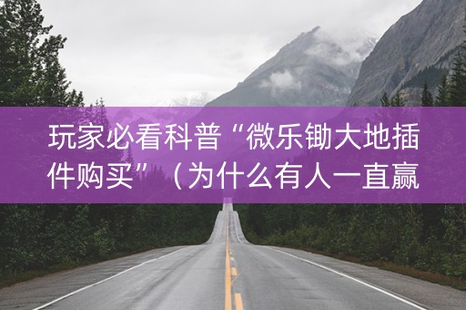 玩家必看科普“微乐锄大地插件购买”（为什么有人一直赢)