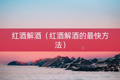 红酒解酒（红酒解酒的最快方法）