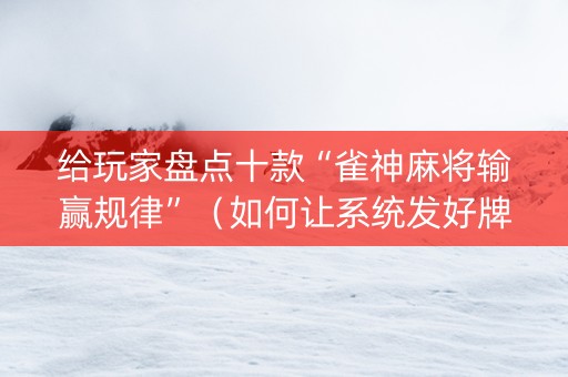 给玩家盘点十款“雀神麻将输赢规律”（如何让系统发好牌)