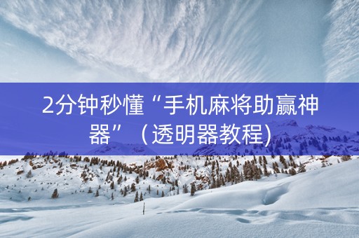 2分钟秒懂“手机麻将助赢神器”（透明器教程)