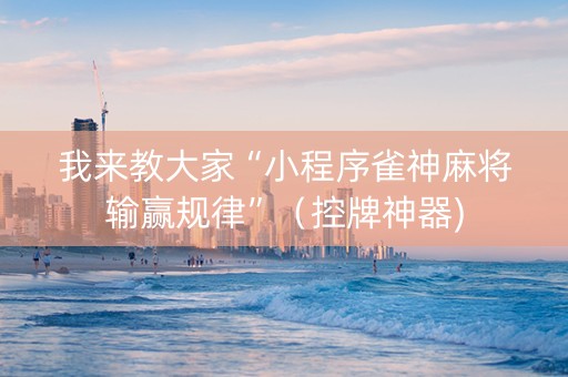 我来教大家“小程序雀神麻将输赢规律”（控牌神器)