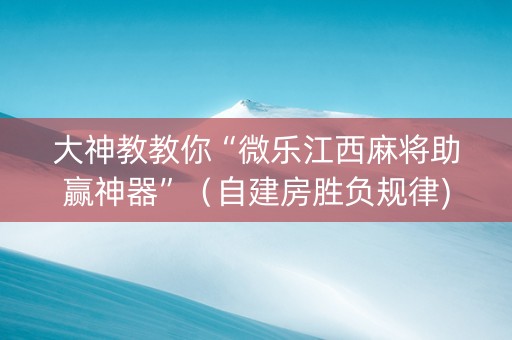 大神教教你“微乐江西麻将助赢神器”（自建房胜负规律)