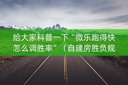 给大家科普一下“微乐跑得快怎么调胜率”（自建房胜负规律)