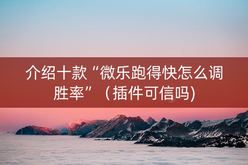 介绍十款“微乐跑得快怎么调胜率”（插件可信吗)