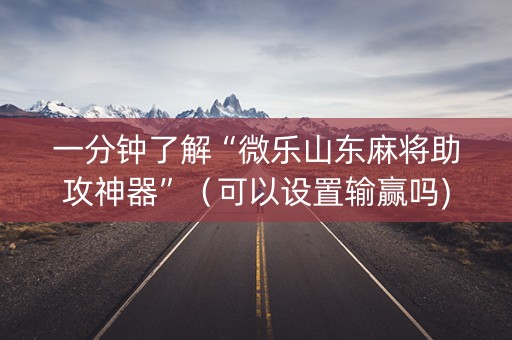 一分钟了解“微乐山东麻将助攻神器”（可以设置输赢吗)
