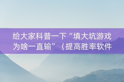 给大家科普一下“填大坑游戏为啥一直输”（提高胜率软件)
