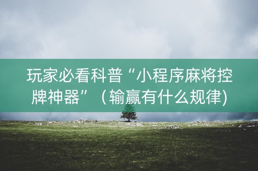 玩家必看科普“小程序麻将控牌神器”（输赢有什么规律)