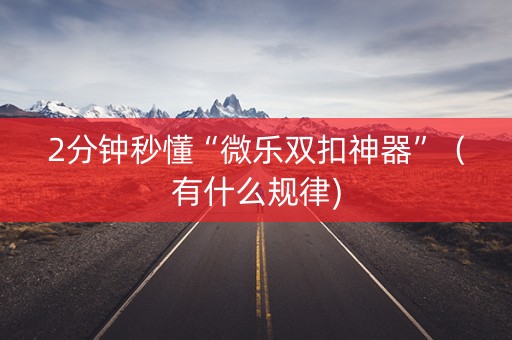 2分钟秒懂“微乐双扣神器”（有什么规律)