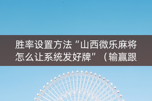 胜率设置方法“山西微乐麻将怎么让系统发好牌”（输赢跟id号有关系吗)