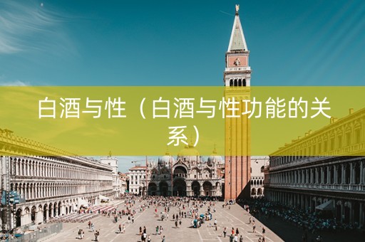 白酒与性（白酒与性功能的关系）