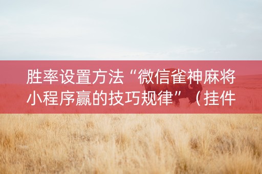 胜率设置方法“微信雀神麻将小程序赢的技巧规律”（挂件神器)