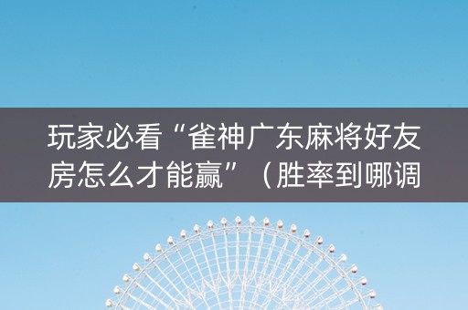 玩家必看“雀神广东麻将好友房怎么才能赢”（胜率到哪调)