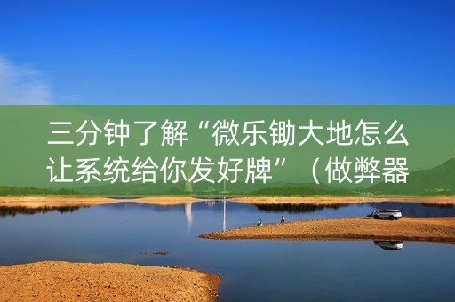 三分钟了解“微乐锄大地怎么让系统给你发好牌”（做弊器软件下载)