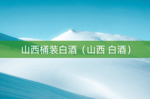 山西桶装白酒（山西 白酒）