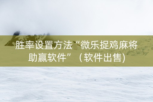 胜率设置方法“微乐捉鸡麻将助赢软件”（软件出售)