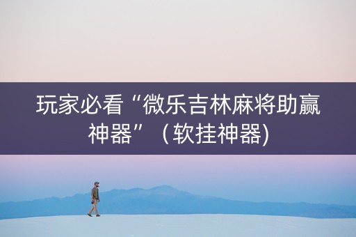 玩家必看“微乐吉林麻将助赢神器”（软挂神器)