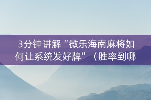 3分钟讲解“微乐海南麻将如何让系统发好牌”（胜率到哪调)
