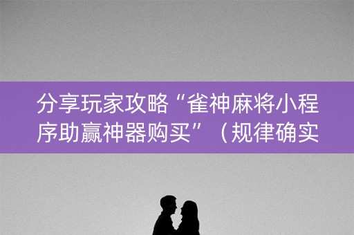 分享玩家攻略“雀神麻将小程序助赢神器购买”（规律确实有挂)