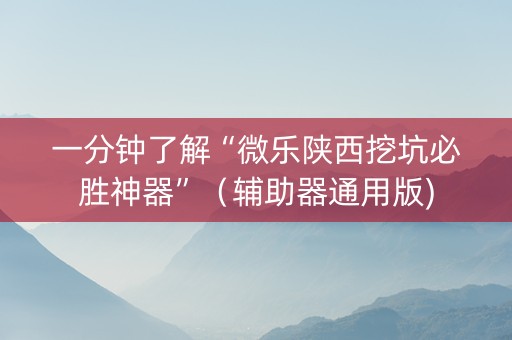 一分钟了解“微乐陕西挖坑必胜神器”（辅助器通用版)